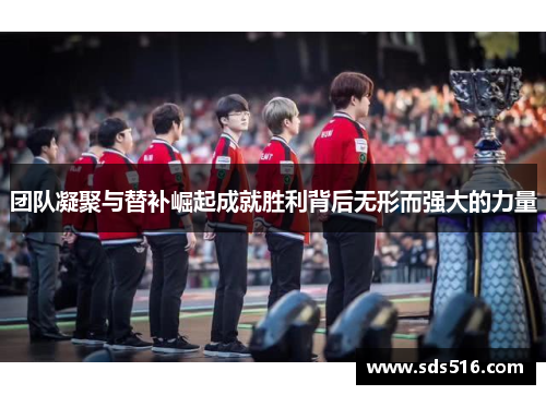 团队凝聚与替补崛起成就胜利背后无形而强大的力量 团队凝聚与替补崛起成就胜利背后无形而强大的力量