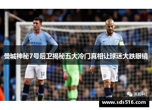 曼城神秘7号后卫揭秘五大冷门真相让球迷大跌眼镜 曼城神秘7号后卫揭秘五大冷门真相让球迷大跌眼镜